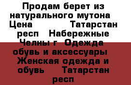 Продам берет из натурального мутона › Цена ­ 3 000 - Татарстан респ., Набережные Челны г. Одежда, обувь и аксессуары » Женская одежда и обувь   . Татарстан респ.